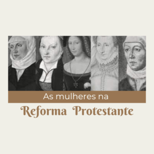 7 Mulheres da Reforma Protestante que Você