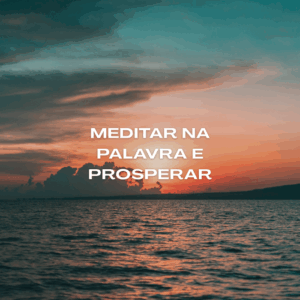 Meditar na Palavra e prosperar segundo a Bíblia