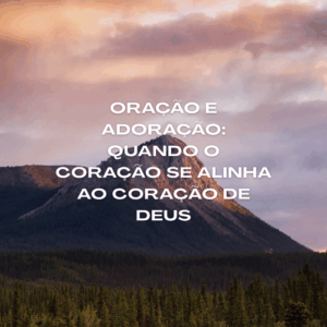 Oração e adoração: alinhando o coração