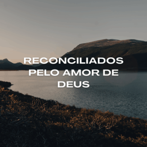 O Significado de Ser Reconciliados pelo Amor