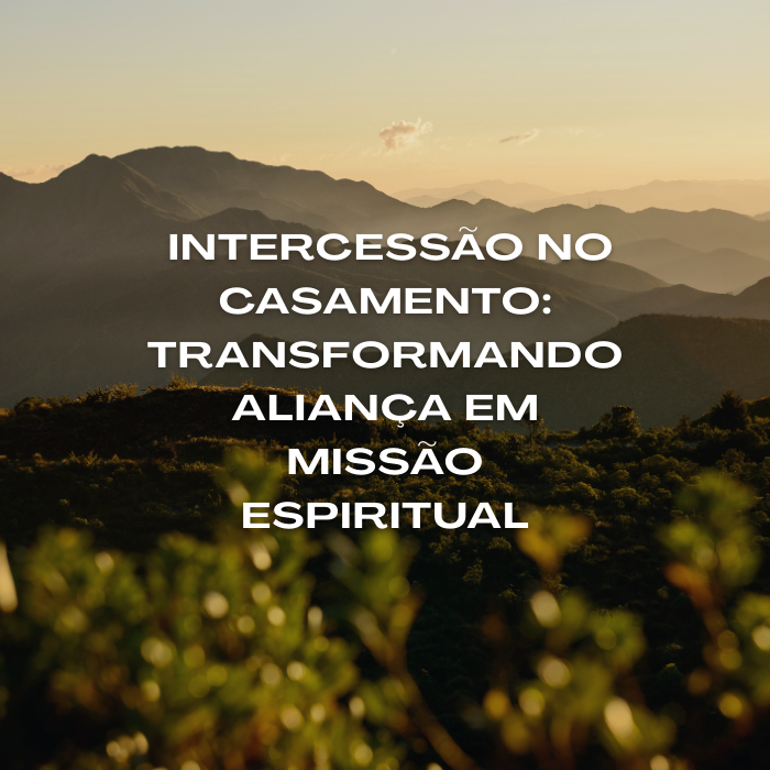 Intercessão no Casamento: Transformando Aliança em Missão Espiritual