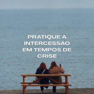 Duas mulheres sentadas em um banco de madeira de frente para o mar, observando o horizonte, com o texto “Pratique a intercessão em tempos de crise” sobreposto à imagem, transmitindo uma mensagem de oração, esperança e confiança em Deus.