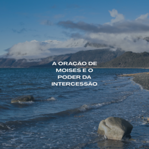 Paisagem de lago com águas calmas e pedras na margem, cercado por montanhas cobertas por nuvens sob um céu azul. Ao centro da imagem aparece o texto: " A Oração de Moisés e o Poder da Intercessão".