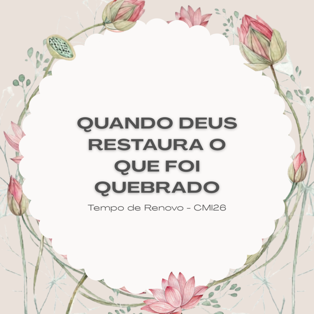 Tempo de Renovo: quando Deus restaura o que foi quebrado — reflexão baseada na ministração da Pra. Suely Bezerra no CMI26.