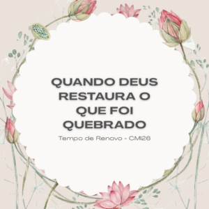 Tempo de Renovo: quando Deus restaura o que foi quebrado — reflexão baseada na ministração da Pra. Suely Bezerra no CMI26.